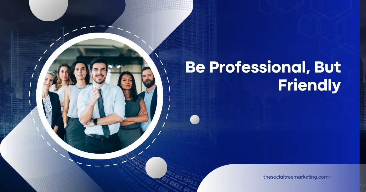 Be professional but friendly